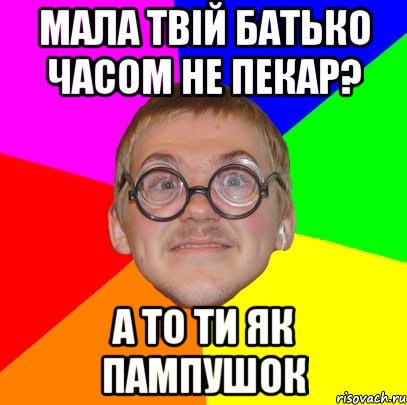 Мала твій батько часом не пекар? а то ти як пампушок, Мем Типичный ботан