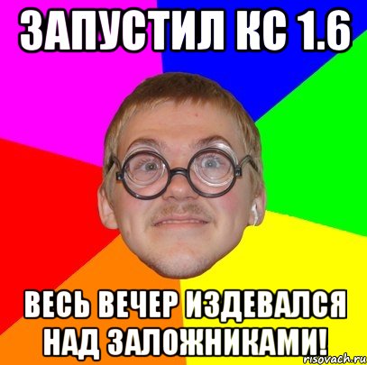 Запустил кc 1.6 Весь вечер издевался над заложниками!, Мем Типичный ботан