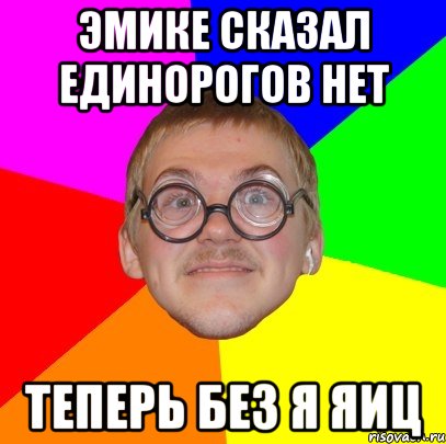 Эмике сказал Единорогов нет Теперь без я яиц, Мем Типичный ботан