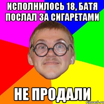 исполнилось 18, батя послал за сигаретами не продали, Мем Типичный ботан