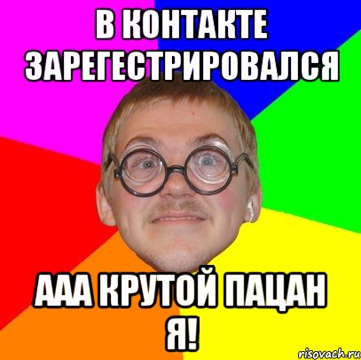 В контакте зарегестрировался Ааа крутой пацан я!, Мем Типичный ботан