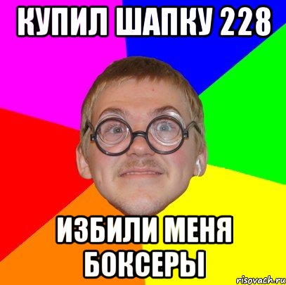 КУПИЛ ШАПКУ 228 ИЗБИЛИ МЕНЯ БОКСЕРЫ, Мем Типичный ботан