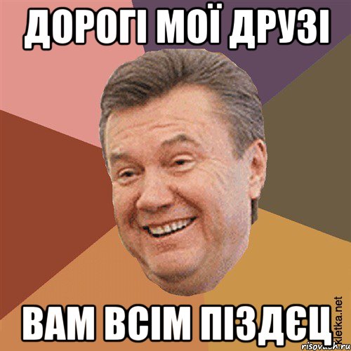 Дорогі мої друзі вам всім піздєц