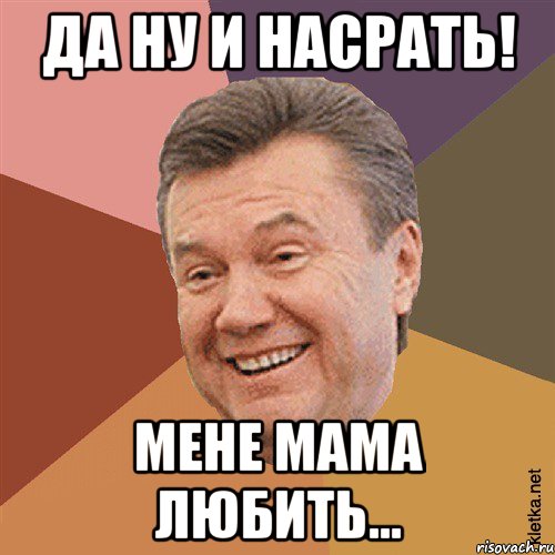 да ну и насрать! мене мама любить..., Мем Типовий Яник