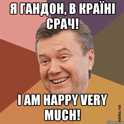 Я гандон, в країні срач! I am happy very much!