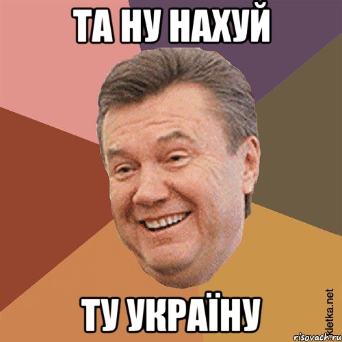 та ну нахуй ту Україну