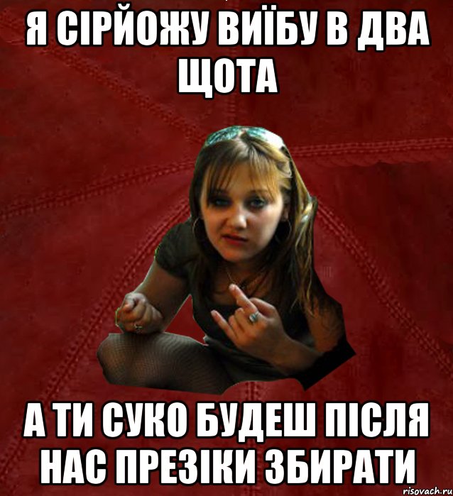 я сірйожу виїбу в два щота а ти суко будеш після нас презіки збирати, Мем Тьола Маша