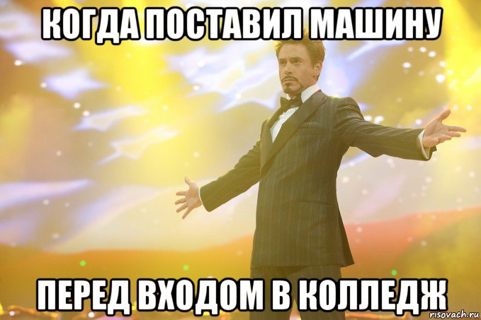 Когда поставил машину Перед входом в колледж, Мем Тони Старк (Роберт Дауни младший)