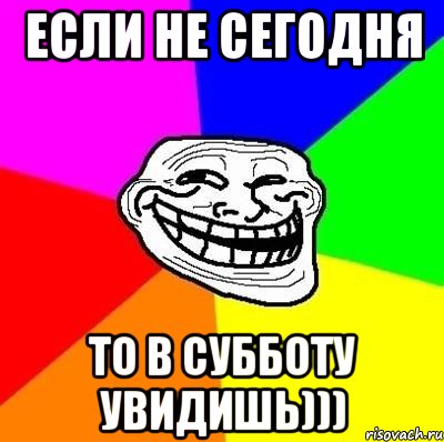 Если не сегодня то в субботу увидишь))), Мем Тролль Адвайс