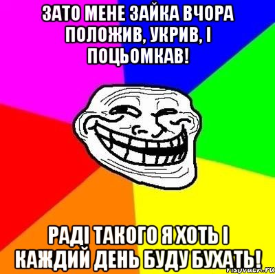 Зато мене Зайка вчора положив, укрив, і поцьомкав! Раді такого я хоть і каждий день буду бухать!, Мем Тролль Адвайс