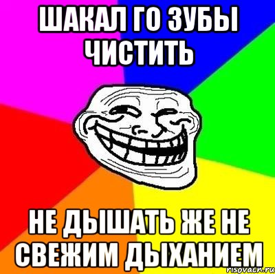 шакал го зубы чистить не дышать же не свежим дыханием, Мем Тролль Адвайс