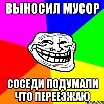 Выносил мусор Соседи подумали что переезжаю, Мем Тролль Адвайс