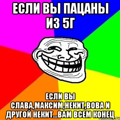 Если вы пацаны из 5г Если вы Слава,Максим,некит,вова и другой некит...вам всем КОНЕЦ, Мем Тролль Адвайс