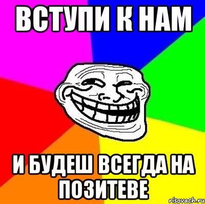 Вступи к нам и будеш всегда на позитеве, Мем Тролль Адвайс