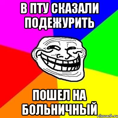 в пту сказали подежурить пошел на больничный, Мем Тролль Адвайс