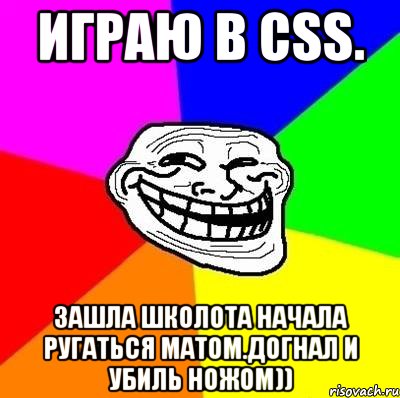 Играю в css. Зашла школота начала ругаться матом.Догнал и убиль ножом)), Мем Тролль Адвайс