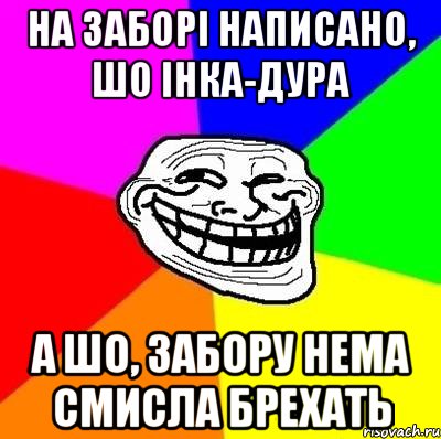 на заборі написано, шо інка-дура а шо, забору нема смисла брехать, Мем Тролль Адвайс