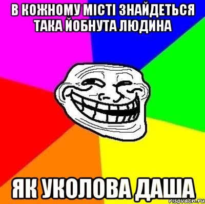 в кожному місті знайдеться така йобнута людина як Уколова Даша, Мем Тролль Адвайс