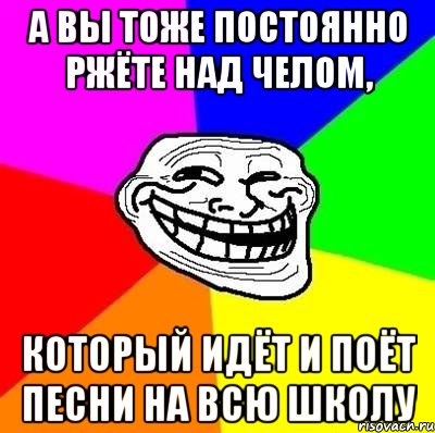 А вы тоже постоянно ржёте над челом, который идёт и поёт песни на всю школу, Мем Тролль Адвайс