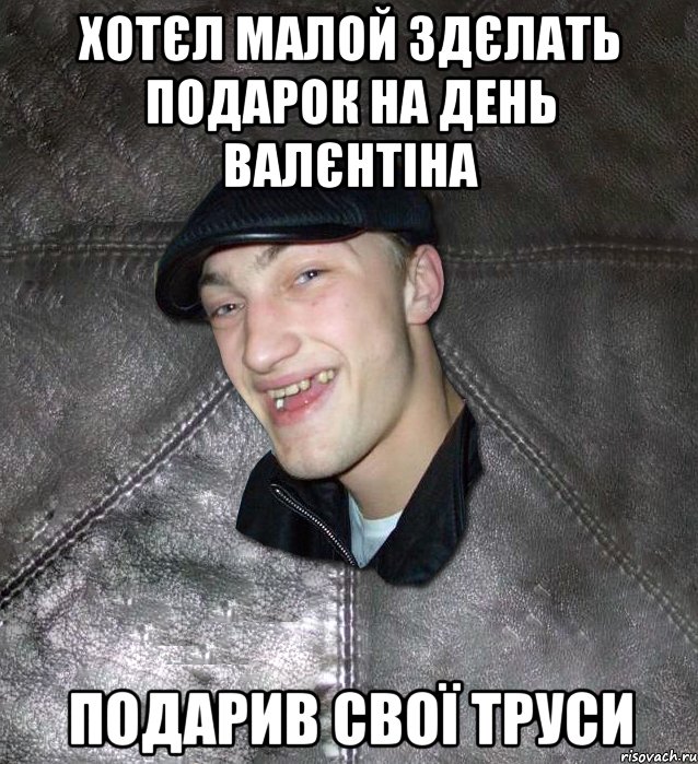 хотєл малой здєлать подарок на день валєнтіна подарив свої труси, Мем Тут Апасна