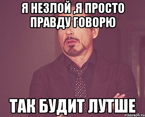 Просто правда. Незлым. Я просто говорю правду. Я незлая. Незлой но.