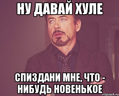 Что нибудь дам. Чё ты ломаешься. Давай без давай. Придумай что нибудь новенькое. Давайте без давайте.