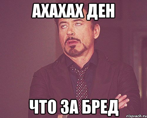 Конечно бред. Ден бред. Мем что за бред. Когда говорят что за бред. Ахаха Дэн колготки Мем.