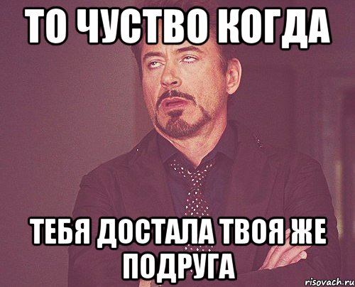 Твоя подруга. Когда тебя достали картинки. Подруга достала. Твои подруги Мем. Если твоя подруга Мем.