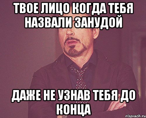 Даже не узнал. Мем про занудство. Когда назвали занудой. Твое лицо когда у тебя нет лица. Ну ты нудный.