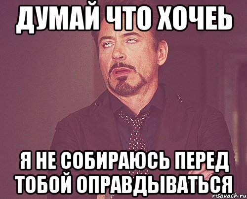 Не хочется думать. Я не собираюсь оправдываться. Я не собираюсь оправдываться перед тобой. Я не буду оправдываться перед тобой. Я не обязан оправдываться.