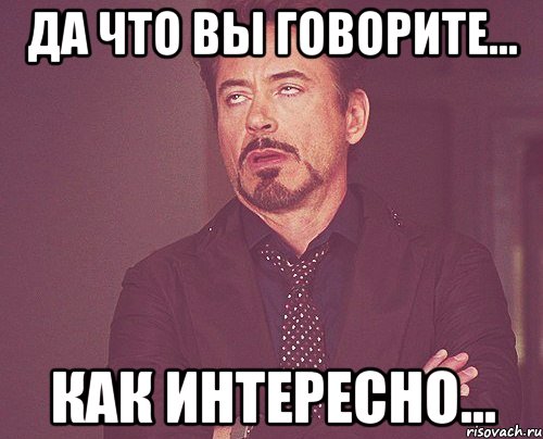 Продолжай очень. Да что вы говорите. Интересно Мем. Не интересно Мем. Да что ты говоришь Мем.