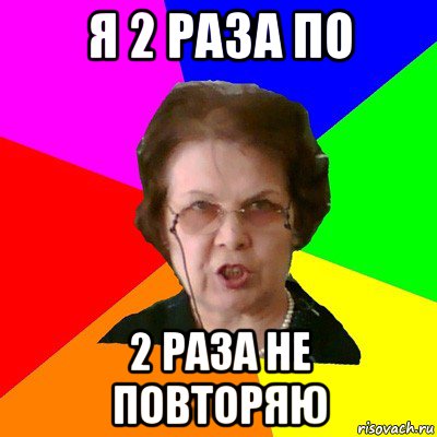 Мне 2 раза повторять не надо. 2 Раза не повторять. Повтор Мем. Типичная училка. Типичная училка мемы.