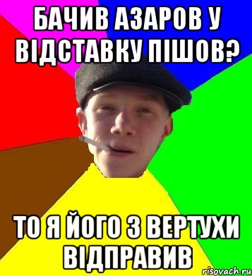 БАЧИВ АЗАРОВ У ВІДСТАВКУ ПІШОВ? ТО Я ЙОГО З ВЕРТУХИ ВІДПРАВИВ, Мем умный гопник