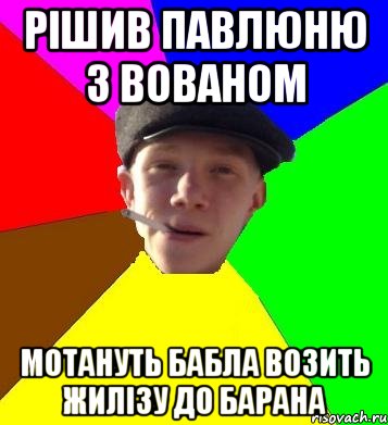 Рішив Павлюню з Вованом мотануть бабла возить жилізу до барана, Мем умный гопник