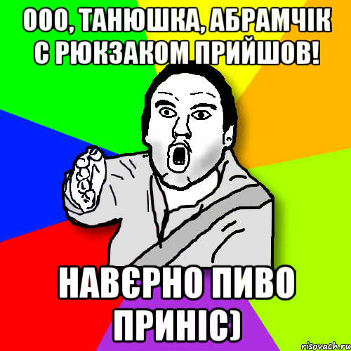 Ооо, Танюшка, Абрамчік с рюкзаком прийшов! Навєрно пиво приніс), Мем утверждатель