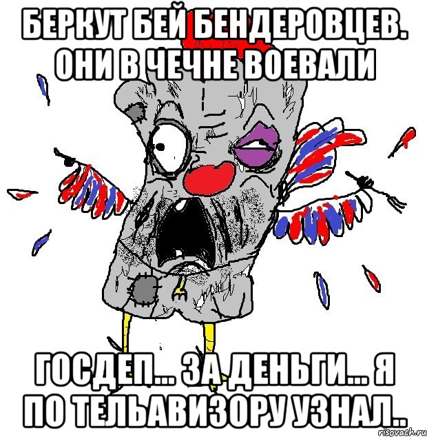 БЕРКУТ БЕЙ БЕНДЕРОВЦЕВ. они в чечне воевали ГОСДЕП... ЗА ДЕНЬГИ... Я ПО ТЕЛЬАВИЗОРУ УЗНАЛ.., Мем  Ватник кококо