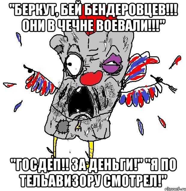 "БЕРКУТ, БЕЙ БЕНДЕРОВЦЕВ!!! они в чечне воевали!!!" "ГОСДЕП!! ЗА ДЕНЬГИ!" "Я ПО ТЕЛЬАВИЗОРУ СМОТРЕЛ!"