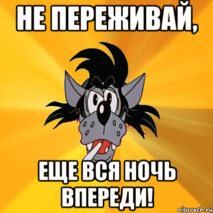 Драли всю ночь. Не переживай переживешь. Непередивай переживкшь. Не переживай мемы. Еще вся ночь впереди.