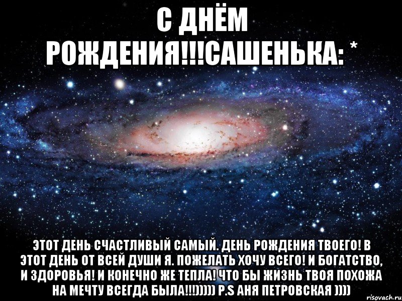 С Днём Рождения!!!Сашенька: * Этот день счастливый самый. День Рождения твоего! В этот день от всей души я. Пожелать хочу всего! И богатство, и здоровья! И конечно же тепла! Что бы жизнь твоя похожа На мечту всегда была!!!))))) P.S Аня Петровская )))), Мем Вселенная