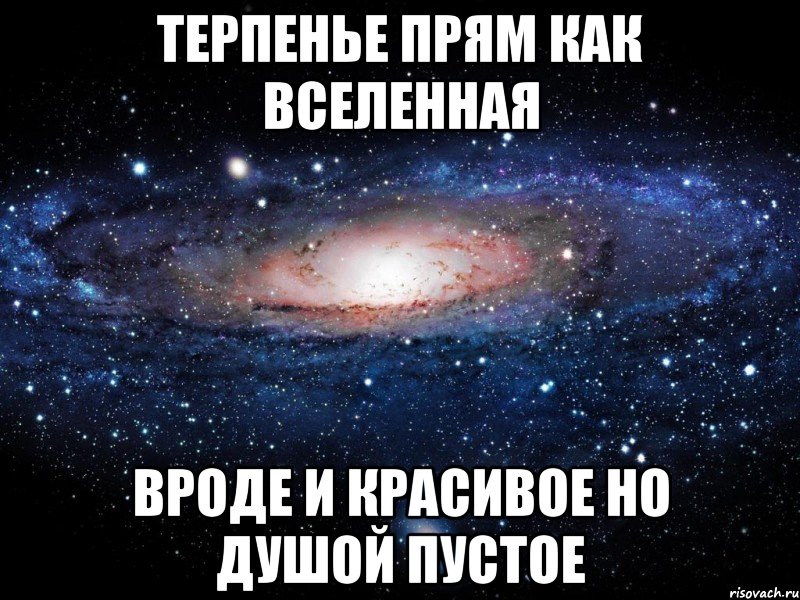 Терпенье прям как вселенная Вроде и красивое но душой пустое, Мем Вселенная