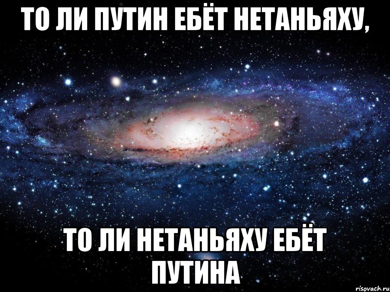 То ли Путин ебёт Нетаньяху, то ли Нетаньяху ебёт Путина, Мем Вселенная