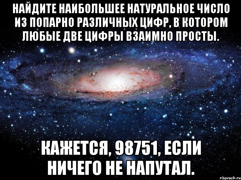 Найдите наибольшее натуральное число из попарно различных цифр, в котором любые две цифры взаимно просты. Кажется, 98751, если ничего не напутал., Мем Вселенная