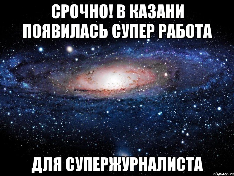 СРОЧНО! В КАЗАНИ ПОЯВИЛАСЬ СУПЕР РАБОТА ДЛЯ СУПЕРЖУРНАЛИСТА, Мем Вселенная