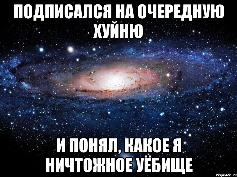 Подписался на очередную хуйню и понял, какое я ничтожное уёбище, Мем Вселенная