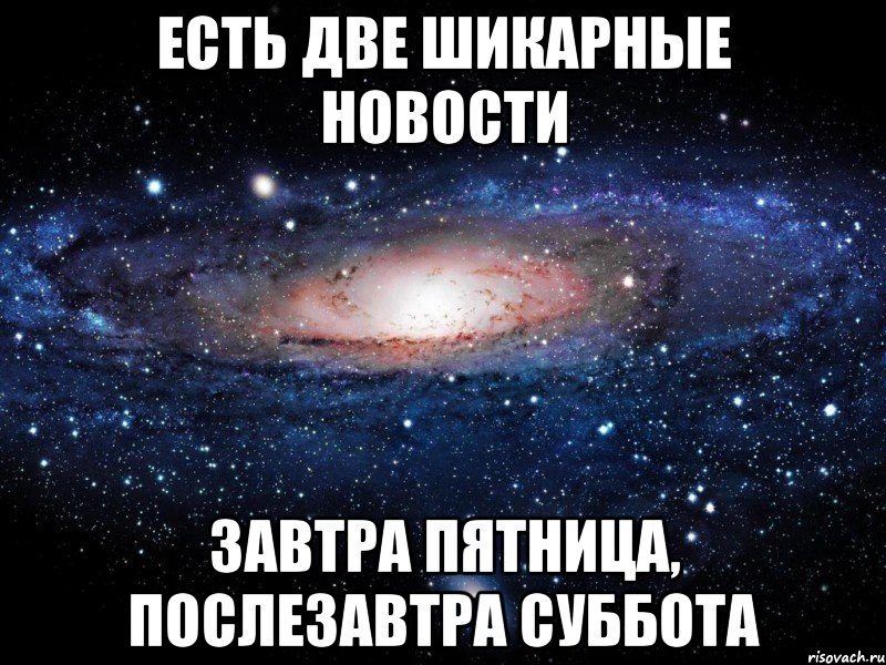 есть две шикарные новости завтра пятница, послезавтра суббота, Мем Вселенная