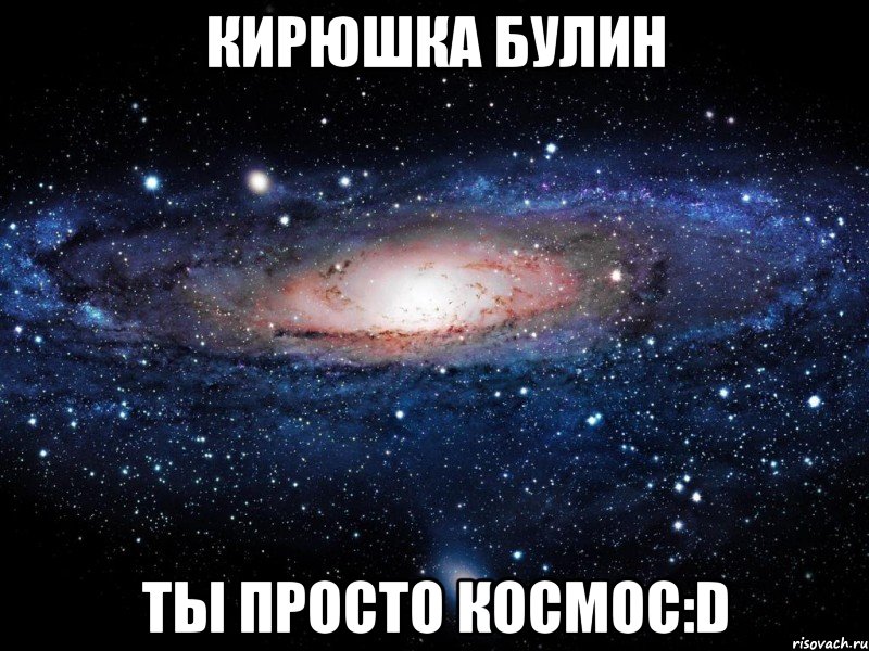 Кирюшка Булин Ты Просто Космос:D, Мем Вселенная