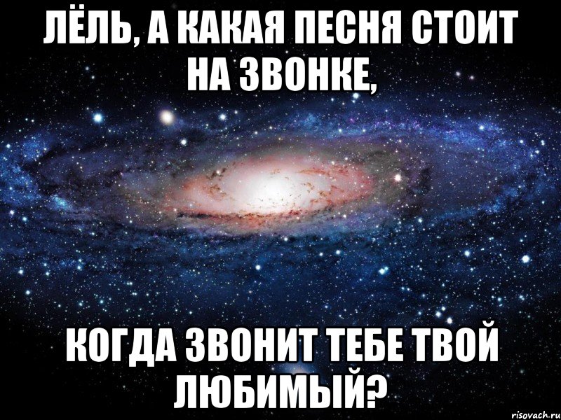 Лёль, а какая песня стоит на звонке, когда звонит тебе твой любимый?, Мем Вселенная