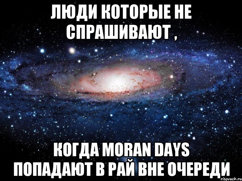 люди которые не спрашивают , когда moran days попадают в рай вне очереди, Мем Вселенная