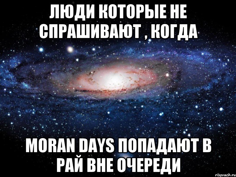 люди которые не спрашивают , когда moran days попадают в рай вне очереди, Мем Вселенная