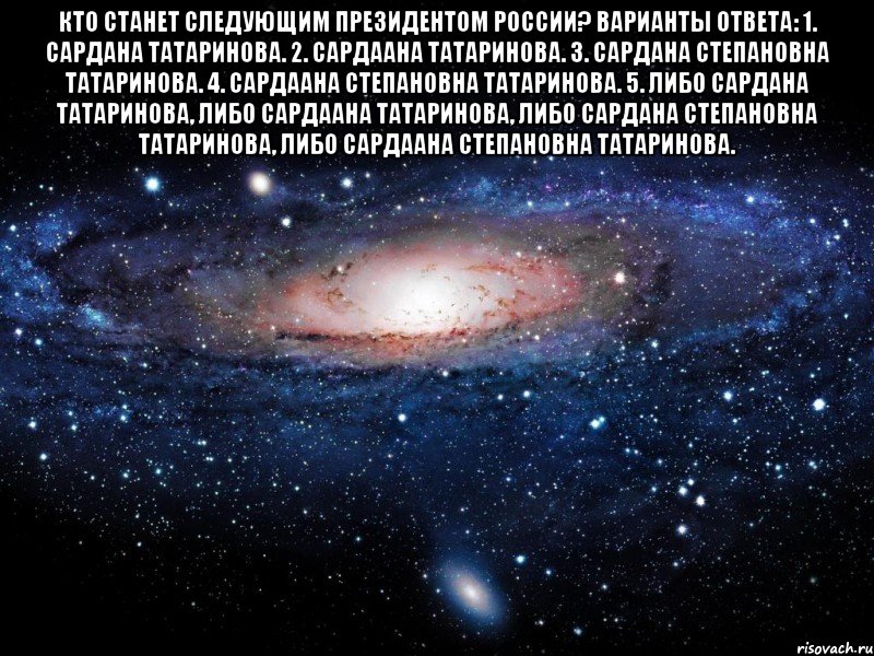 Кто станет следующим Президентом России? Варианты ответа: 1. Сардана Татаринова. 2. Сардаана Татаринова. 3. Сардана Степановна Татаринова. 4. Сардаана Степановна Татаринова. 5. Либо Сардана Татаринова, либо Сардаана Татаринова, либо Сардана Степановна Татаринова, либо Сардаана Степановна Татаринова. , Мем Вселенная